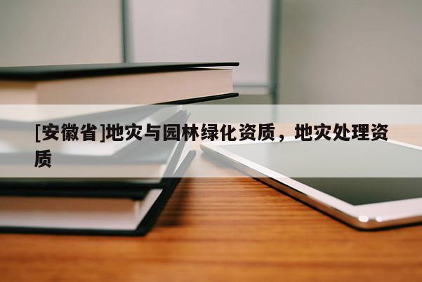 [安徽省]地災(zāi)與園林綠化資質(zhì)，地災(zāi)處理資質(zhì)
