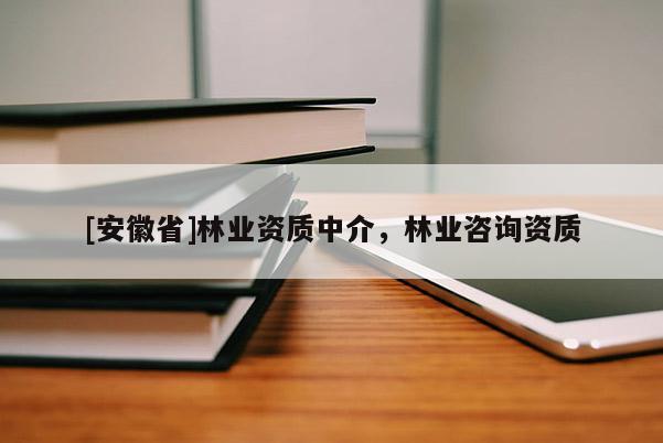 [安徽省]林業(yè)資質(zhì)中介，林業(yè)咨詢資質(zhì)