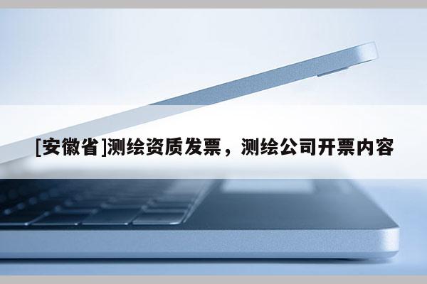 [安徽省]測(cè)繪資質(zhì)發(fā)票，測(cè)繪公司開票內(nèi)容