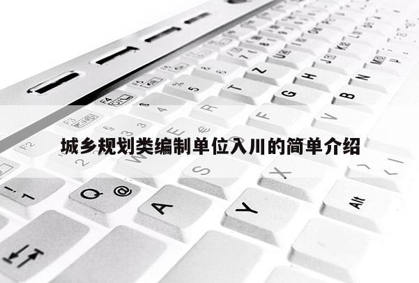 城鄉(xiāng)規(guī)劃類(lèi)編制單位入川的簡(jiǎn)單介紹