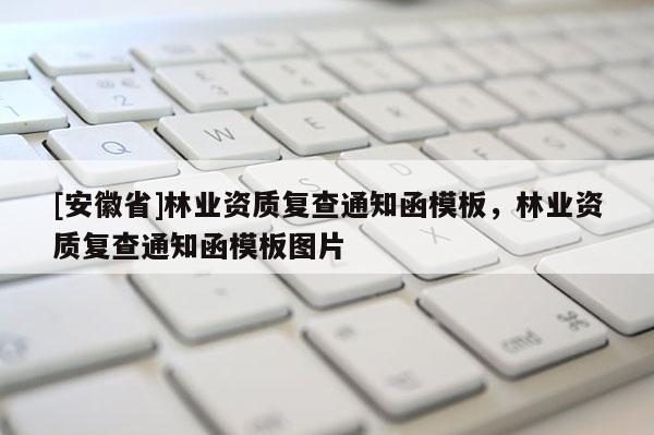 [安徽省]林業(yè)資質(zhì)復(fù)查通知函模板，林業(yè)資質(zhì)復(fù)查通知函模板圖片