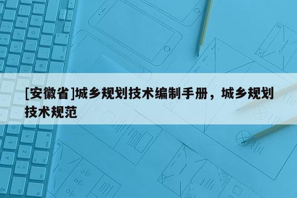 [安徽省]城鄉(xiāng)規(guī)劃技術(shù)編制手冊(cè)，城鄉(xiāng)規(guī)劃技術(shù)規(guī)范
