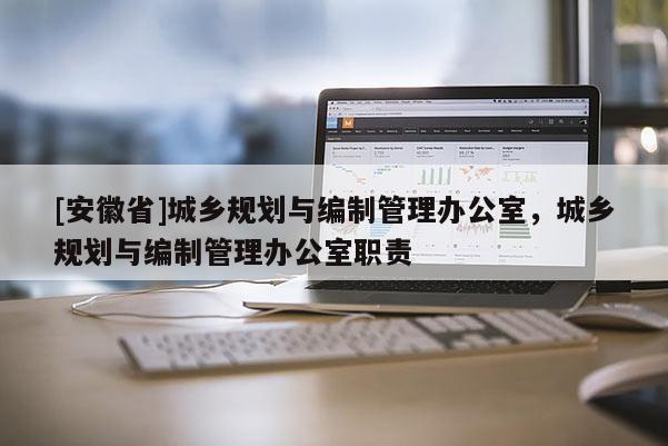 [安徽省]城鄉(xiāng)規(guī)劃與編制管理辦公室，城鄉(xiāng)規(guī)劃與編制管理辦公室職責