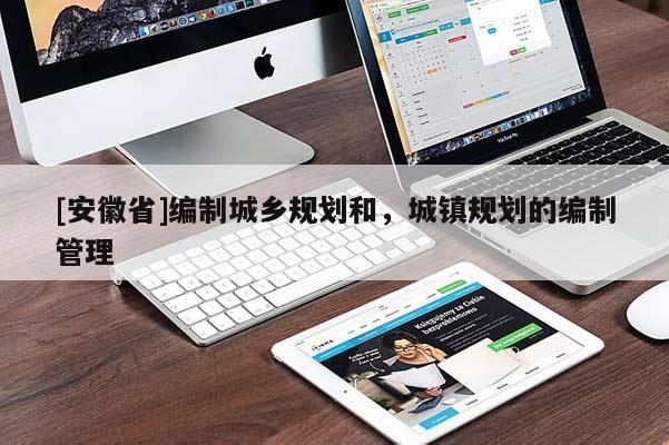 [安徽省]編制城鄉(xiāng)規(guī)劃和，城鎮(zhèn)規(guī)劃的編制管理