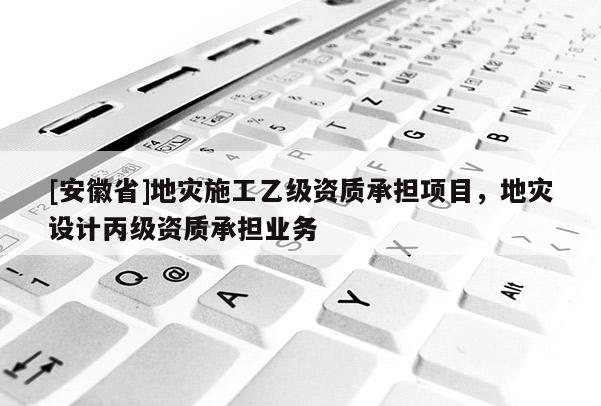 [安徽省]地災施工乙級資質承擔項目，地災設計丙級資質承擔業(yè)務