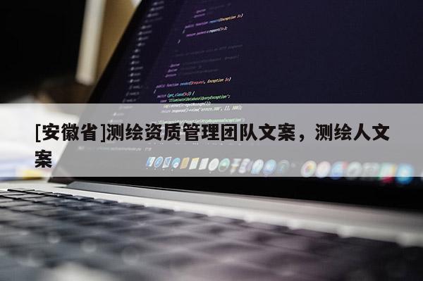 [安徽省]測繪資質(zhì)管理團隊文案，測繪人文案