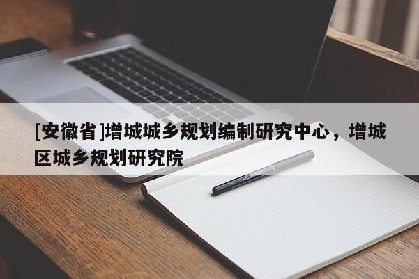 [安徽省]增城城鄉(xiāng)規(guī)劃編制研究中心，增城區(qū)城鄉(xiāng)規(guī)劃研究院