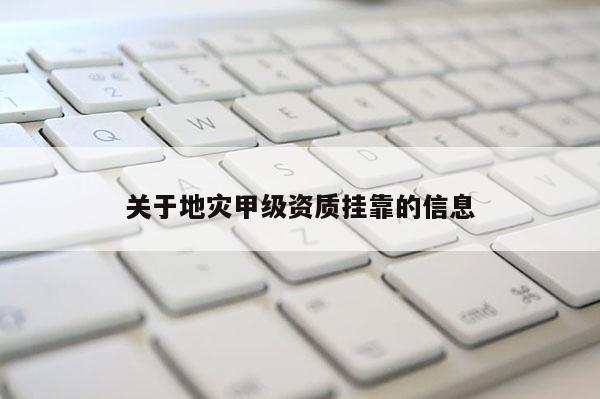 關(guān)于地災(zāi)甲級資質(zhì)掛靠的信息