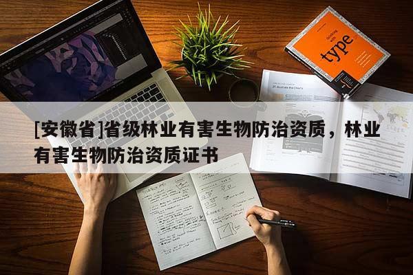 [安徽省]省級(jí)林業(yè)有害生物防治資質(zhì)，林業(yè)有害生物防治資質(zhì)證書