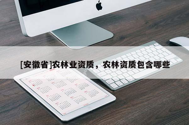 [安徽省]農(nóng)林業(yè)資質(zhì)，農(nóng)林資質(zhì)包含哪些