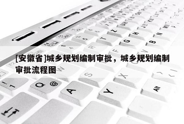 [安徽省]城鄉(xiāng)規(guī)劃編制審批，城鄉(xiāng)規(guī)劃編制審批流程圖