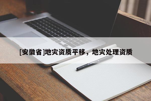 [安徽省]地災(zāi)資質(zhì)平移，地災(zāi)處理資質(zhì)