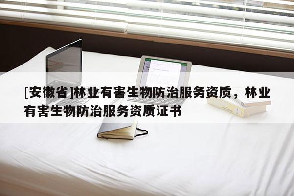 [安徽省]林業(yè)有害生物防治服務(wù)資質(zhì)，林業(yè)有害生物防治服務(wù)資質(zhì)證書