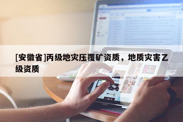 [安徽省]丙級(jí)地災(zāi)壓覆礦資質(zhì)，地質(zhì)災(zāi)害乙級(jí)資質(zhì)