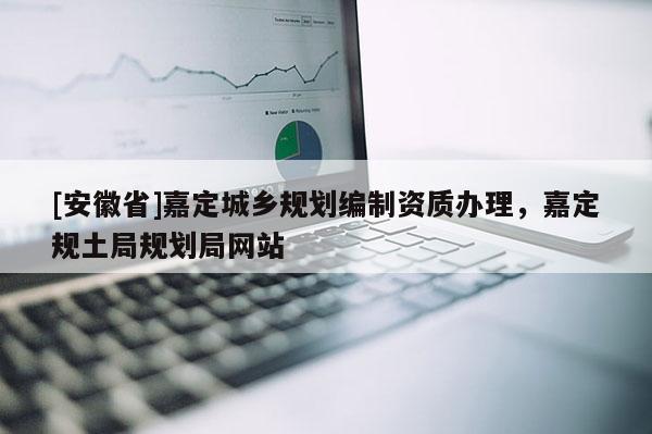 [安徽省]嘉定城鄉(xiāng)規(guī)劃編制資質(zhì)辦理，嘉定規(guī)土局規(guī)劃局網(wǎng)站