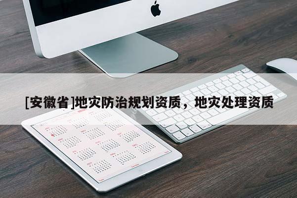 [安徽省]地災(zāi)防治規(guī)劃資質(zhì)，地災(zāi)處理資質(zhì)