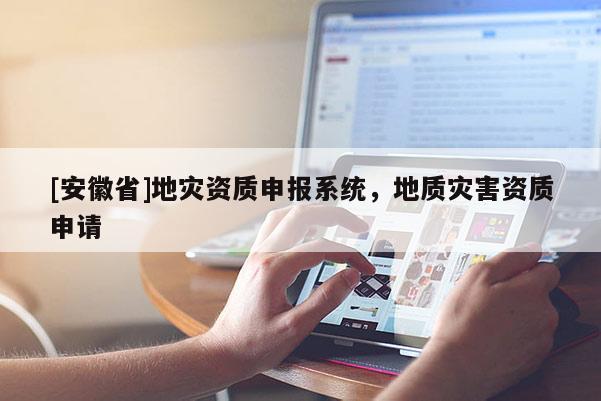 [安徽省]地災資質(zhì)申報系統(tǒng)，地質(zhì)災害資質(zhì)申請