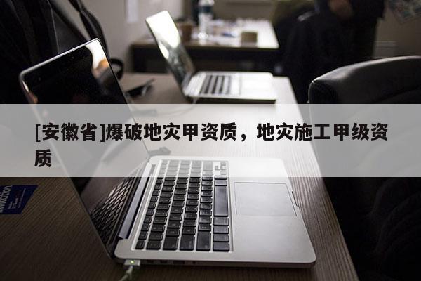 [安徽省]爆破地災(zāi)甲資質(zhì)，地災(zāi)施工甲級資質(zhì)
