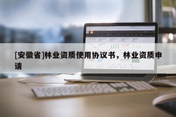 [安徽省]林業(yè)資質(zhì)使用協(xié)議書，林業(yè)資質(zhì)申請