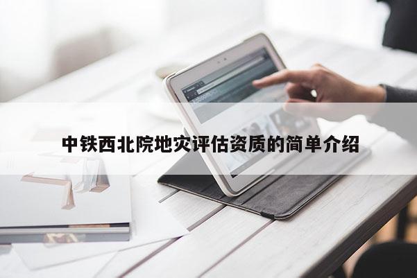 中鐵西北院地災評估資質的簡單介紹