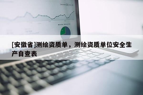 [安徽省]測(cè)繪資質(zhì)單，測(cè)繪資質(zhì)單位安全生產(chǎn)自查表