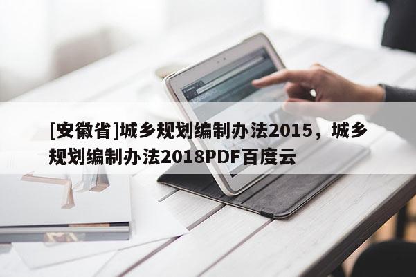 [安徽省]城鄉(xiāng)規(guī)劃編制辦法2015，城鄉(xiāng)規(guī)劃編制辦法2018PDF百度云