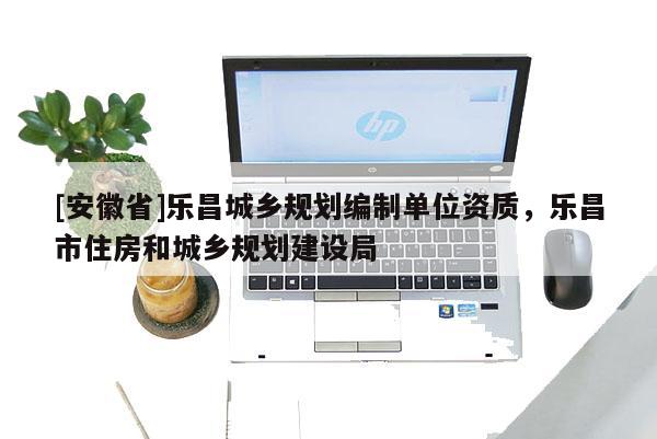 [安徽省]樂昌城鄉(xiāng)規(guī)劃編制單位資質(zhì)，樂昌市住房和城鄉(xiāng)規(guī)劃建設(shè)局