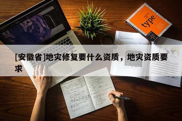 [安徽省]地災(zāi)修復(fù)要什么資質(zhì)，地災(zāi)資質(zhì)要求