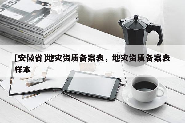 [安徽省]地災(zāi)資質(zhì)備案表，地災(zāi)資質(zhì)備案表樣本