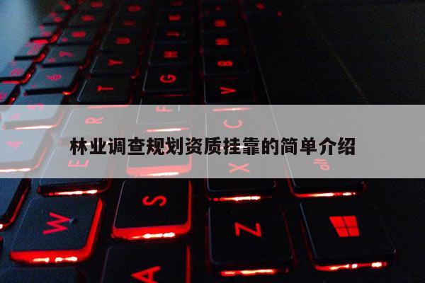 林業(yè)調(diào)查規(guī)劃資質(zhì)掛靠的簡(jiǎn)單介紹
