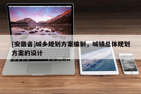 [安徽省]城鄉(xiāng)規(guī)劃方案編制，城鎮(zhèn)總體規(guī)劃方案的設(shè)計