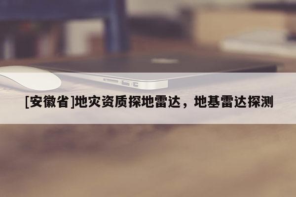 [安徽省]地災(zāi)資質(zhì)探地雷達(dá)，地基雷達(dá)探測(cè)