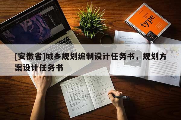[安徽省]城鄉(xiāng)規(guī)劃編制設(shè)計(jì)任務(wù)書，規(guī)劃方案設(shè)計(jì)任務(wù)書