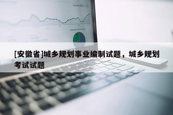 [安徽省]城鄉(xiāng)規(guī)劃事業(yè)編制試題，城鄉(xiāng)規(guī)劃考試試題