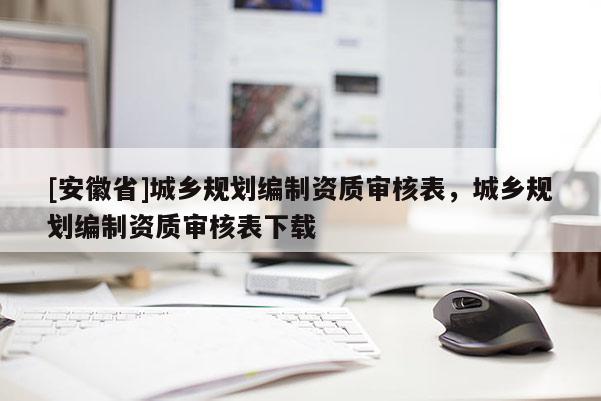 [安徽省]城鄉(xiāng)規(guī)劃編制資質審核表，城鄉(xiāng)規(guī)劃編制資質審核表下載