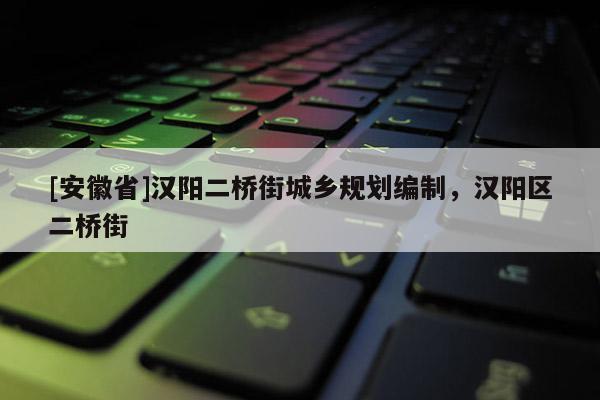 [安徽省]漢陽二橋街城鄉(xiāng)規(guī)劃編制，漢陽區(qū)二橋街