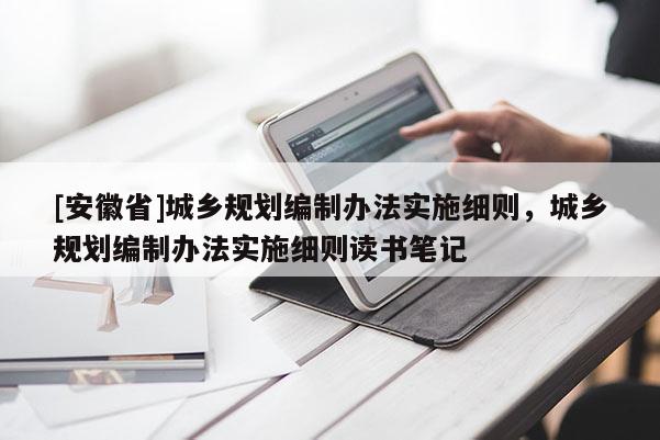[安徽省]城鄉(xiāng)規(guī)劃編制辦法實(shí)施細(xì)則，城鄉(xiāng)規(guī)劃編制辦法實(shí)施細(xì)則讀書筆記