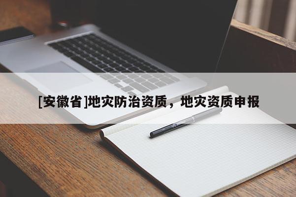 [安徽省]地災(zāi)防治資質(zhì)，地災(zāi)資質(zhì)申報(bào)