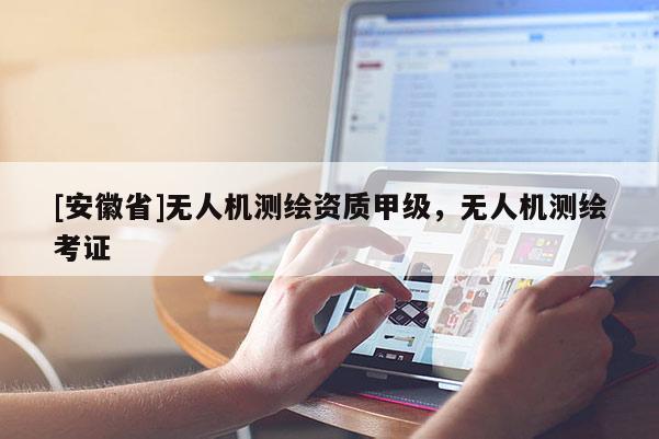 [安徽省]無人機測繪資質(zhì)甲級，無人機測繪考證