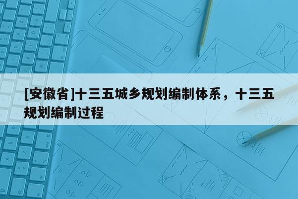 [安徽省]十三五城鄉(xiāng)規(guī)劃編制體系，十三五規(guī)劃編制過程