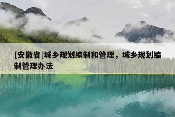 [安徽省]城鄉(xiāng)規(guī)劃編制和管理，城鄉(xiāng)規(guī)劃編制管理辦法