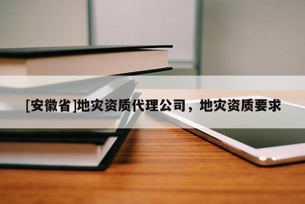 [安徽省]地災(zāi)資質(zhì)代理公司，地災(zāi)資質(zhì)要求