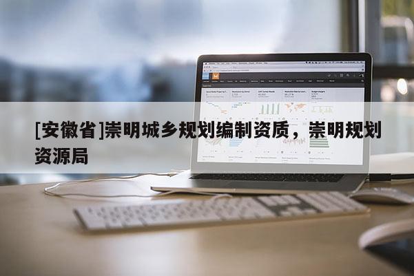 [安徽省]崇明城鄉(xiāng)規(guī)劃編制資質(zhì)，崇明規(guī)劃資源局
