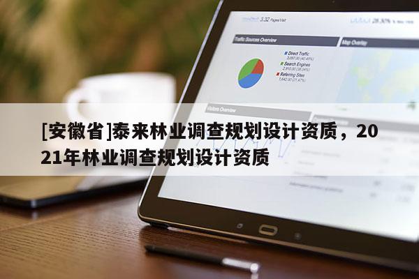 [安徽省]泰來林業(yè)調(diào)查規(guī)劃設(shè)計資質(zhì)，2021年林業(yè)調(diào)查規(guī)劃設(shè)計資質(zhì)