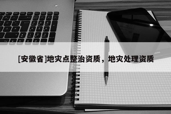 [安徽省]地災(zāi)點(diǎn)整治資質(zhì)，地災(zāi)處理資質(zhì)