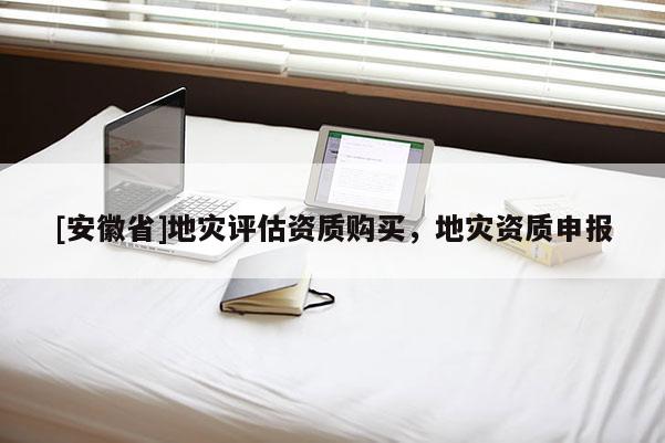 [安徽省]地災(zāi)評估資質(zhì)購買，地災(zāi)資質(zhì)申報