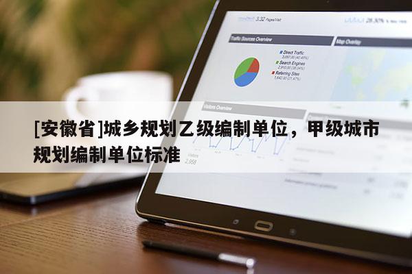 [安徽省]城鄉(xiāng)規(guī)劃乙級編制單位，甲級城市規(guī)劃編制單位標準
