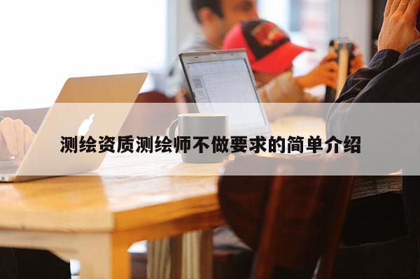 測繪資質(zhì)測繪師不做要求的簡單介紹