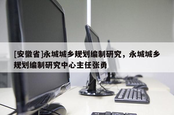 [安徽省]永城城鄉(xiāng)規(guī)劃編制研究，永城城鄉(xiāng)規(guī)劃編制研究中心主任張勇
