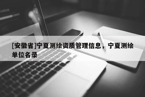 [安徽省]寧夏測(cè)繪資質(zhì)管理信息，寧夏測(cè)繪單位名錄
